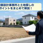 建築設計事務所と土地探しのポイントをまとめて解説！